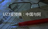 U23亚预赛：中国与阿联酋印度马尔代夫同组