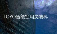 TOYO智能锁用尖端科技技术，引领智慧生活