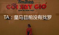 TA	：皇马目前没有找罗德里戈的替代者；A费是他们左后卫首选