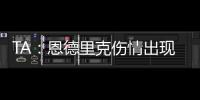TA：恩德里克伤情出现复发的情况	
，预计将继续养伤数周的时间