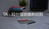 TA	：拉什福德提前回到卡灵顿基地单独训练，但无法与球队合练