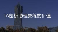 TA剖析助理教练的价值与影响力：他们已经是球队成败关键角色