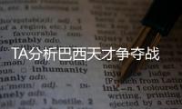 TA分析巴西天才争夺战：“囤积”是智慧之举
�，还是两者兼有�	？