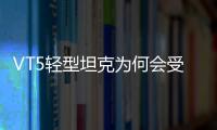 VT5轻型坦克为何会受到出口市场欢迎？丨2022航展