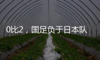 0比2，国足负于日本队