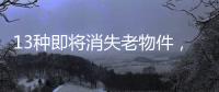 13种即将消失老物件，见过三种以上算你厉害，最后一个很少人认识