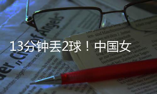 分钟中国女足被扳平