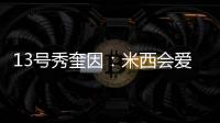 13号秀奎因
：米西会爱上跟我一起打球的 因为我会不停给他送空接