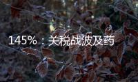 145%：关税战波及药品，全球药价承压