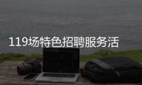119场特色招聘服务活动等你来！高校毕业生别错过