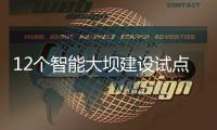 12个智能大坝建设试点全面开展	，我国大坝装机规模居世界第一