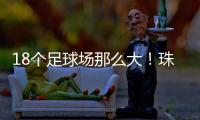 18个足球场那么大！珠海新项目
，交付！