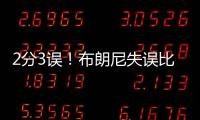 2分3误！布朗尼失误比得分多
�！空篮脱手，抛投三不沾，全程五大囧