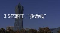 3.5亿职工“救命钱”如何用�？