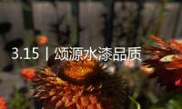 3.15丨颂源水漆品质护航�
，诚信践行!