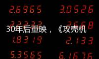 30年后重映，《攻壳机动队》过时了吗？