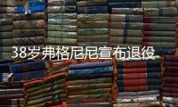 38岁弗格尼尼宣布退役：今天我要正式向大家说再见了