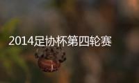 2014足协杯第四轮赛事综述