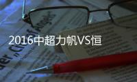 2016中超力帆VS恒大战报