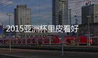 2015亚洲杯里皮看好哪支球队夺冠