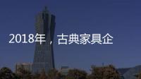 2018年，古典家具企业要用态度制胜市场