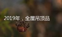 2019年
，全屋吊顶品牌如何让消费者信服?