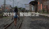 2019年
，智能厨卫企业不能犯的三大错误