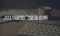 2019铿固门窗重创新、重扶持，市场销量硕果累累!