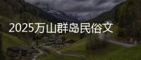 2025万山群岛民俗文化旅游季来啦！珠海海岛N种玩法等你解锁