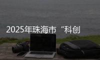 2025年珠海市“科创杯”创新创业大赛
，已开启报名通道！