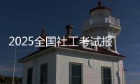 2025全国社工考试报名即将开启	！事关职业发展
，别错过