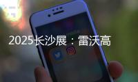 2025长沙展	
：雷沃高效可靠设备＋全生命周期价值，矿山一站式解决方案大揭秘