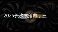 2025长沙展落幕，三一展现全产业链硬实力�！