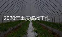 2020年重庆统战工作回眸
	：凝心聚力克时艰 同心同行谱新篇
