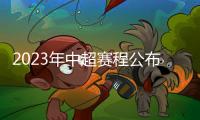 2023年中超赛程公布：揭幕战国安vs客家