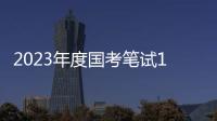 2023年度国考笔试1月7日、8日举行