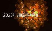 2023年超级杯4月8日杭州举办 单场决胜