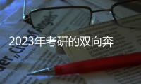 2023年考研的双向奔赴
：985名校招生计划稳定
， “逆向考研”备受青睐