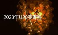 2023年U20亚青赛分组
：中日沙特同一组
