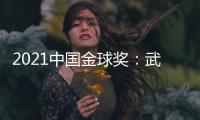 2021中国金球奖：武磊王霜获男女金球奖