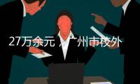 27万余元	，广州市校外培训领域首例并处罚金的行政执法