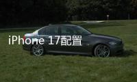 iPhone 17配置曝光：全系120Hz高刷屏
、高密度电池