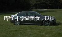 i帮忙｜学做美食，以技自强
！这里有份需求清单待领取