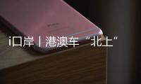 i口岸丨港澳车“北上”升温�！15万辆车备案，自驾游说走就走