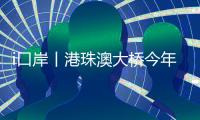 i口岸丨港珠澳大桥今年以来出入境客流超千万人次	，同比增长近两成