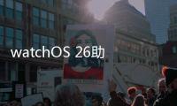 watchOS 26助力用户充满活力
、保持健康�、联络无间