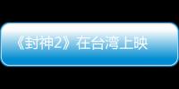 《封神2》在台湾上映 岛内观众
：震撼的视听盛宴