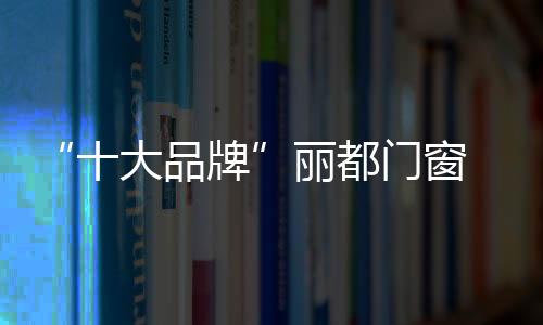 十大品牌不褪色等特点