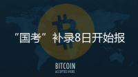 “国考”补录8日开始报名！计划招录2577人