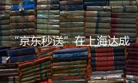 “京东秒送”在上海达成重磅协议！事关骑手收入、休息保障→